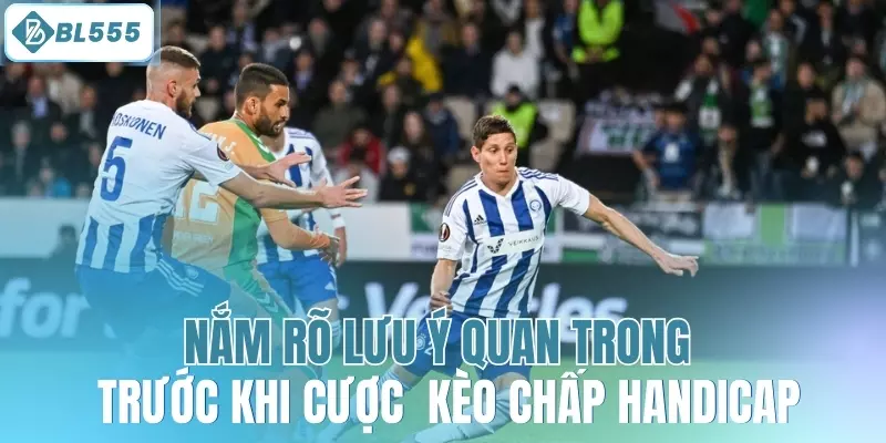 Nắm rõ lưu ý quan trong trước khi cược  kèo chấp handicap